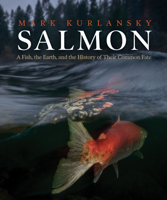 Salmon : A Fish, the Earth, and the History of Their Common Fate, EPUB eBook