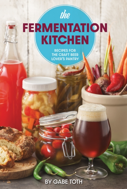 The Fermentation Kitchen : Recipes for the Craft Beer Lover's Pantry, Paperback / softback Book