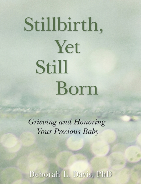 Stillbirth, Yet Still Born : Grieving and Honoring Your Precious Baby, Paperback / softback Book