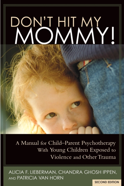 Don't Hit My Mommy : A Manual for Child-Parent Psychotherapy With Young Children Exposed to Violence and Other Trauma, Paperback / softback Book