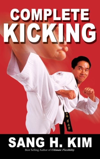 Complete Kicking : The Ultimate Guide to Kicks for Martial Arts Self-Defense & Combat Sports, Hardback Book