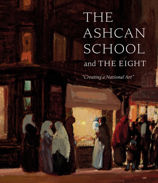 The Ashcan School and The Eight : "Creating a National Art", Hardback Book