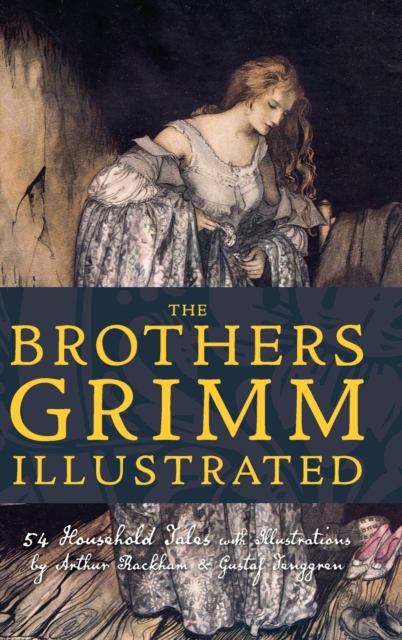 The Brothers Grimm Illustrated : 54 Household Tales with Illustrations by Arthur Rackham & Gustaf Tenggren, Hardback Book