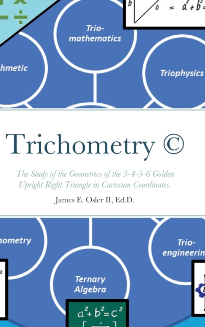 Trichometry (c) : The Study of the Geometrics of the 3-4-5-6 Golden Upright Right Triangle in Cartesian Coordinates., Hardback Book