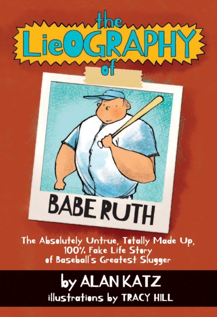 The Lieography of Babe Ruth : The Absolutely Untrue, Totally Made Up, 100% Fake Life Story of Baseball's Greatest Slugger, EPUB eBook