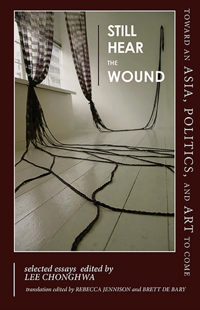 Still Hear the Wound : Toward an Asia, Politics, and Art to Come—Selected Essays, Paperback / softback Book