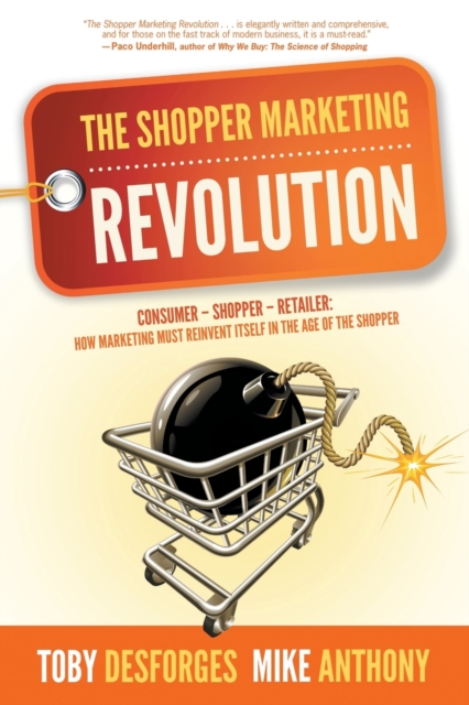 The Shopper Marketing Revolution : Consumer - Shopper - Retailer: How Marketing Must Reinvent Itself in the Age of the Shopper, Paperback / softback Book