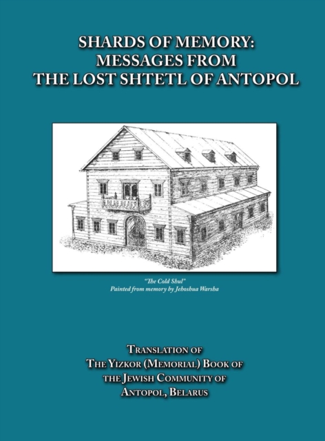 Shards of Memory : Messages from the Lost Shtetl of Antopol, Belarus - Translation of the Yizkor (Memorial) Book of the Jewish Community of Antopol, Hardback Book