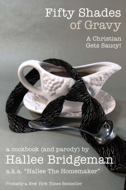 Fifty Shades of Gravy; A Christian Gets Saucy! : A Cookbook (and a Parody), Paperback / softback Book