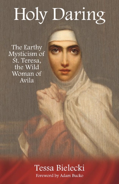 Holy Daring : The Earthy Mysticism of St. Teresa, the Wild Woman of Avila, Paperback / softback Book