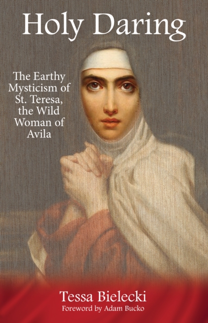 Holy Daring : The Earthy Mysticism of St. Teresa, the Wild Woman of Avila, EPUB eBook