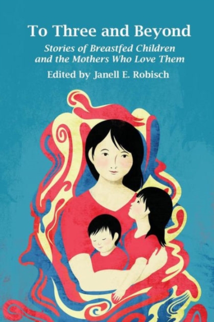 To Three and Beyond: Stories of Breastfed Children & the Mother's Who Love Them, Paperback / softback Book