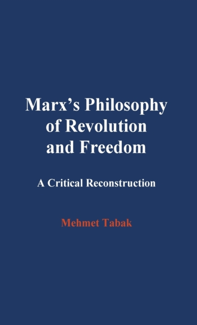 Marx's Philosophy of Revolution and Freedom : A Critical Reconstruction, Hardback Book