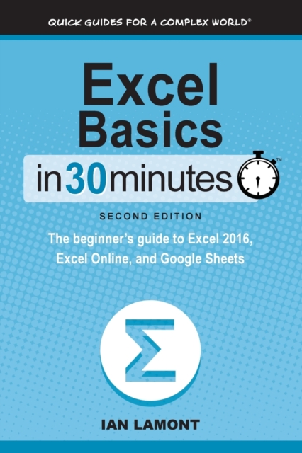 Excel Basics in 30 Minutes (2nd Edition) : The Beginner's Guide to Microsoft Excel and Google Sheets, Paperback / softback Book