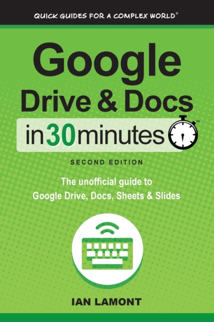 Google Drive and Docs in 30 Minutes (2nd Edition) : The Unofficial Guide to Google Drive, Docs, Sheets & Slides, Paperback / softback Book