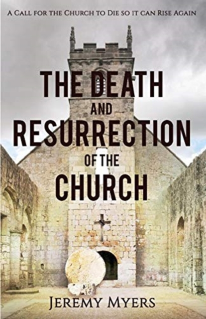 The Death and Resurrection of the Church : A Call for the Church to Die so it Can Rise Again, Paperback / softback Book