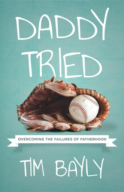 Daddy Tried : Overcoming the Failures of Fatherhood, EPUB eBook