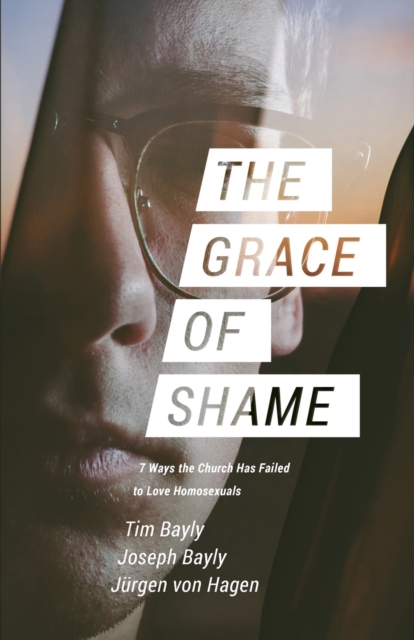 The Grace of Shame : 7 Ways the Church Has Failed to Love Homosexuals, Paperback / softback Book