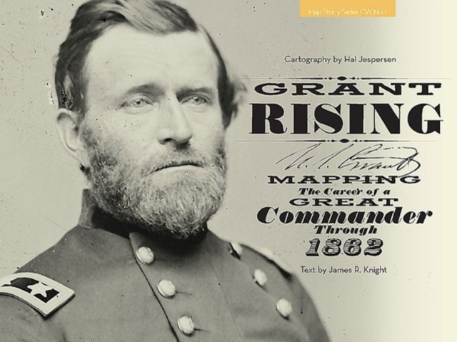 Grant Rising : Mapping the Career of a Great Commander Through 1862, Hardback Book
