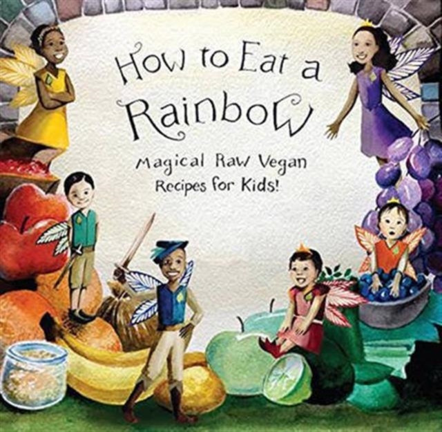 How to Eat a Rainbow : Magical Raw Vegan Recipes for Kids!, Paperback / softback Book