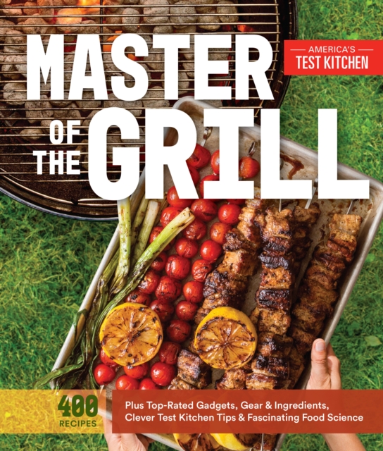 Master of the Grill : Foolproof Recipes, Top-Rated Gadgets, Gear, & Ingredients Plus Clever Test Kitchen Tips & Fascinating Food Science, Paperback / softback Book