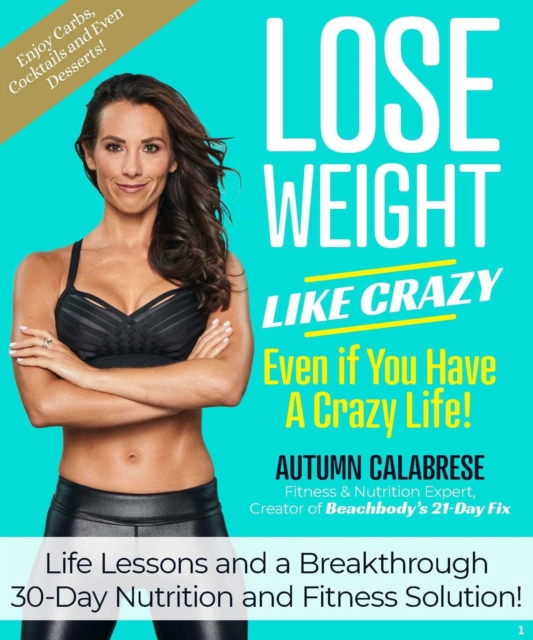 Lose Weight Like Crazy Even If You Have a Crazy Life! : Life Lessons and a Breakthrough 30-Day Nutrition and Fitness Solution, EPUB eBook
