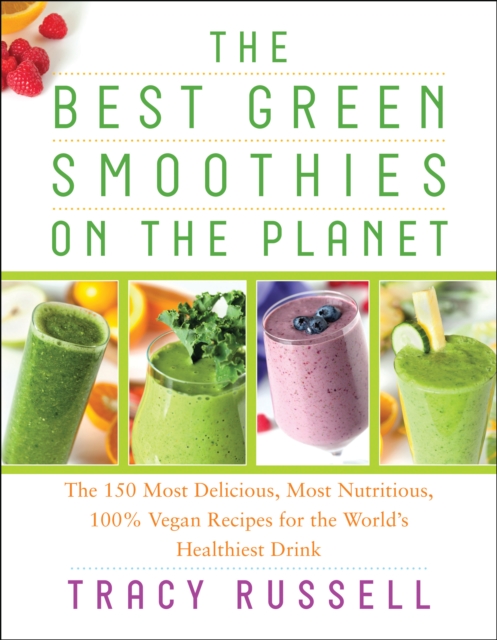 The Best Green Smoothies on the Planet : The 150 Most Delicious, Most Nutritious, 100% Vegan Recipes for the World's Healthiest Drink, Paperback / softback Book
