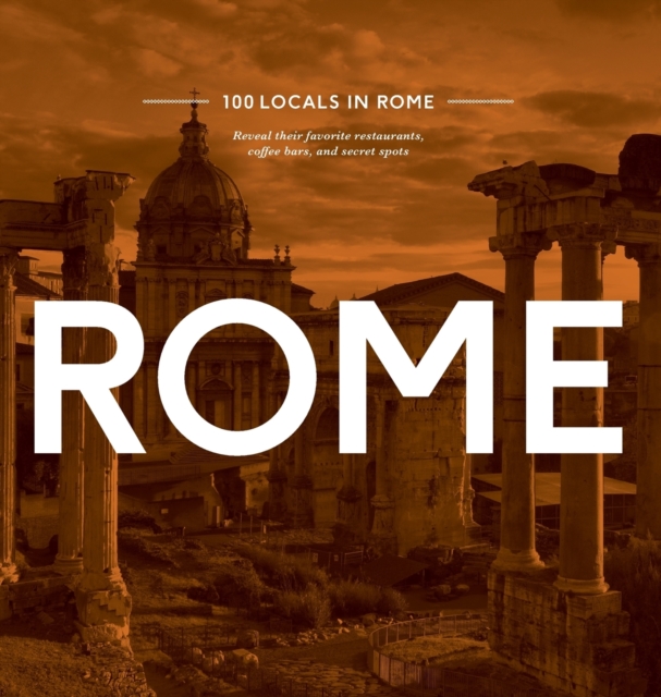 100 Locals in Rome : Rome: Reveal Their Favorite Restaurants, Coffee Bars, and Secret Spots, Hardback Book