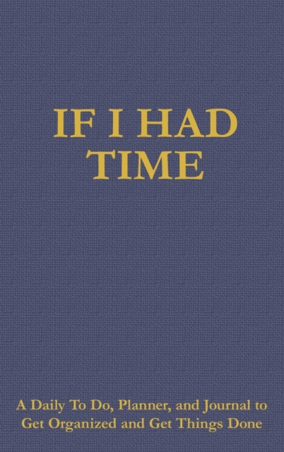 If I Had Time : A Daily to Do, Planner, and Journal to Get Organized and Get Things Done, Hardback Book