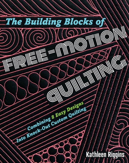 The Building Blocks of Free-Motion Quilting : Combining 8 Easy Designs into Knock-out Custom Quilting, Paperback / softback Book
