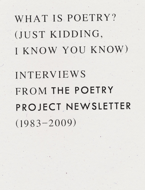 What is Poetry? (Just kidding, I know you know) : Interviews from The Poetry Project Newsletter (1983 - 2009), Paperback / softback Book