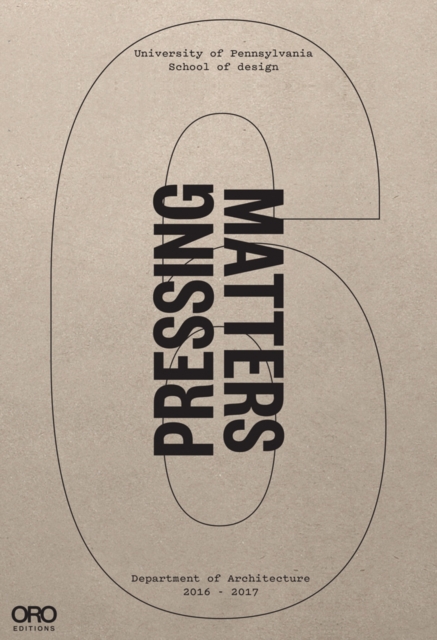 Pressing Matters VI : PennDesign Department of Architecture 2016 - 2017, Hardback Book