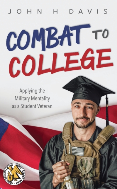 Combat to College : Applying the Military Mentality as a Student Veteran, Paperback / softback Book
