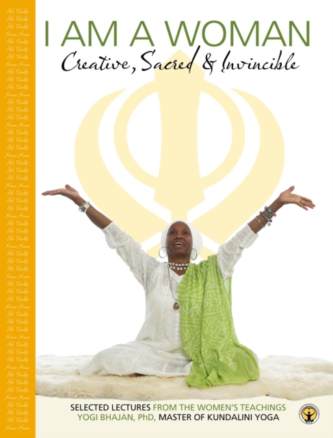 I am a Woman : Creative, Sacred & Invincible. Selected Lectures from the Women's teachings by Yogi Bhajan, EPUB eBook