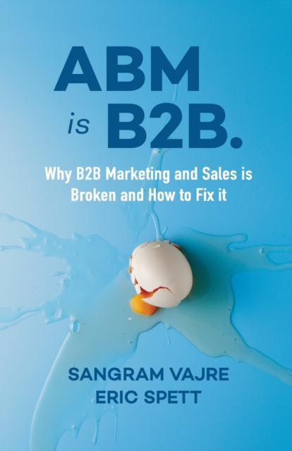 ABM is B2B. : Why B2B Marketing and Sales is Broken and How to Fix it, Paperback / softback Book