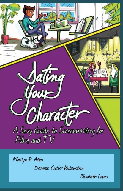 Dating Your Character : A Sexy Guide to Screenwriting for Film and TV, Paperback / softback Book