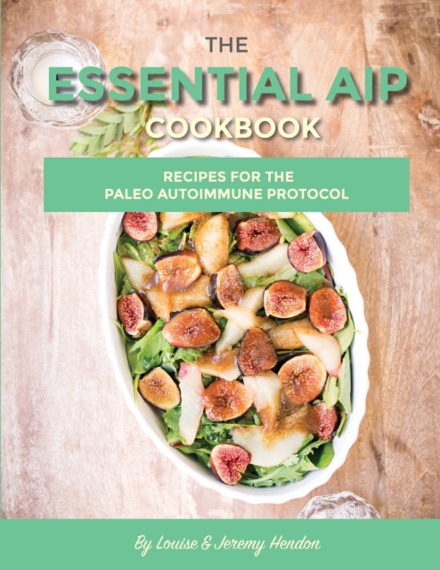 The Essential AIP Cookbook : 115+ Recipes For The Paleo Autoimmune Protocol Diet, Paperback / softback Book