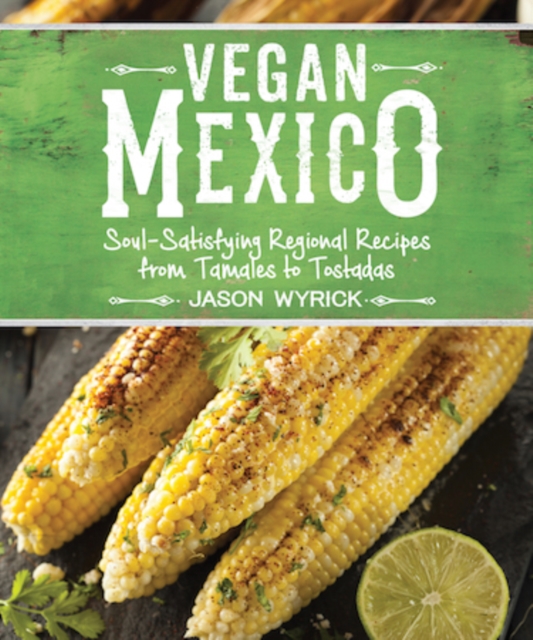 Vegan Mexico : Soul-Satisfying Regional Recipes from Tamales to Tostadas, Paperback / softback Book