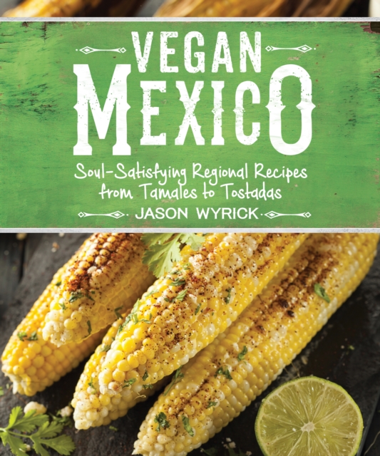 Vegan Mexico : Soul-Satisfying Regional Recipes from Tamales to Tostadas, EPUB eBook