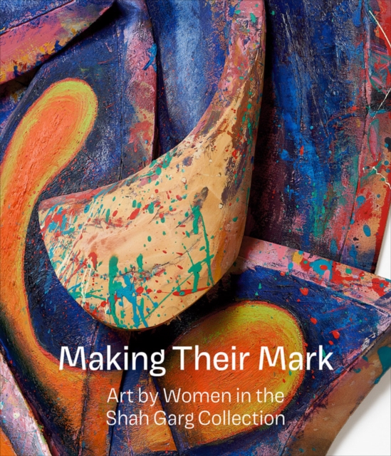 Making Their Mark: Art by Women in the Shah Garg Collection, Hardback Book