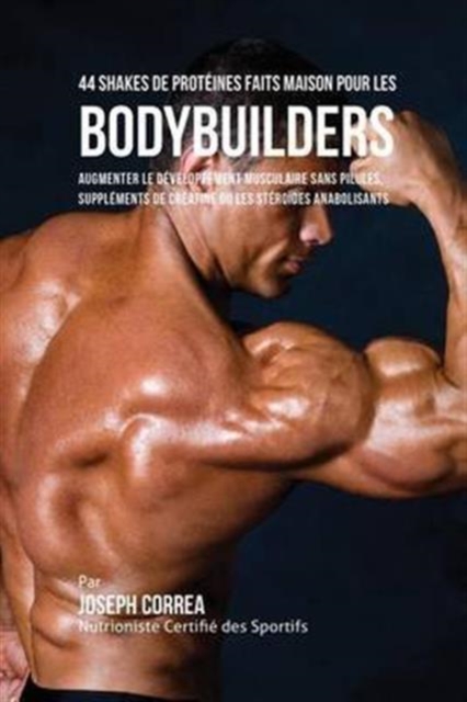 44 Shakes de Proteines Faits Maison Pour Les Bodybuilders : Augmenter Le Developpement Musculaire Sans Pilules, Supplements de Creatine Ou Les Steroides Anabolisants, Paperback / softback Book