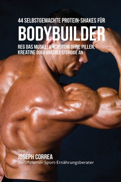 44 Selbstgemachte Protein-Shakes Fur Bodybuilder : Muskelwachstum Ohne Pillen, Kreatine Oder Anabole Steroide an, Paperback / softback Book