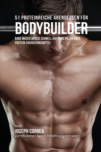 51 Proteinreiche Abendessen Fur Bodybuilder : Baue Muskelmasse Schnell Auf Ohne Pillen Oder Protein-Erganzungsmittel, Paperback / softback Book