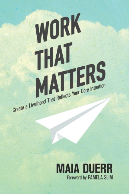 Work That Matters : Create a Livelihood That Reflects Your Core Intention, Paperback / softback Book