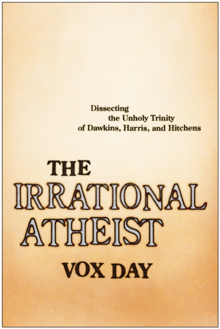 The Irrational Atheist : Dissecting the Unholy Trinity of Dawkins, Harris, And Hitchens, Paperback / softback Book