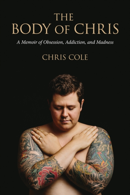 The Body of Chris : A Memoir of Obsession, Addiction, and Madness, EPUB eBook