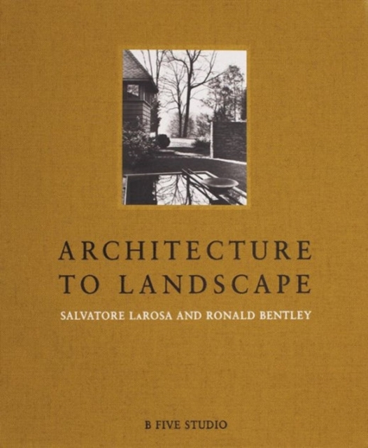 Architecture to Landscape: Salvatore LaRosa and Ronald Bentley, Hardback Book
