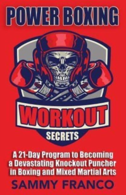Power Boxing Workout Secrets : A 21-Day Program to Becoming a Devastating Knockout Puncher in Boxing and Mixed Martial Arts, Paperback / softback Book