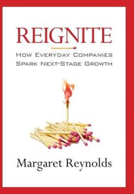 Reignite : How Everyday Companies Spark Next Stage Growth, Hardback Book