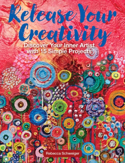 Release Your Creativity : Discover Your Inner Artist with 15 Simple Painting Projects, Paperback / softback Book